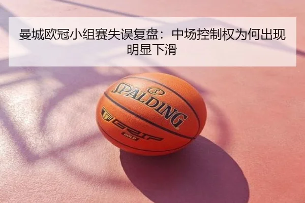 曼城欧冠小组赛失误复盘：中场控制权为何出现明显下滑