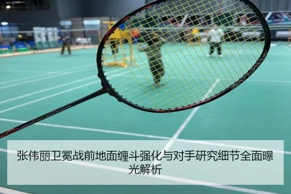 张伟丽卫冕战前地面缠斗强化与对手研究细节全面曝光解析