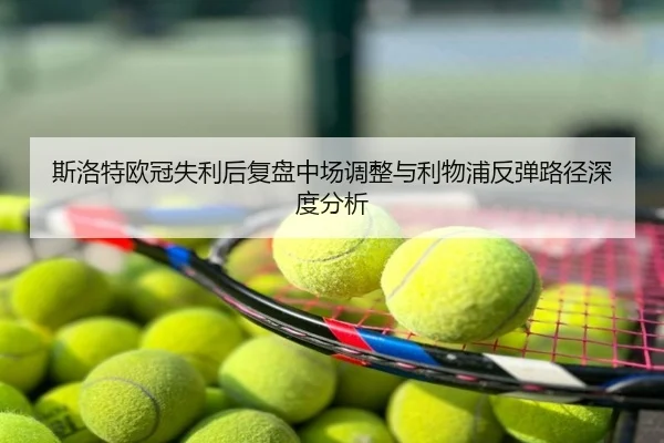 斯洛特欧冠失利后复盘中场调整与利物浦反弹路径深度分析